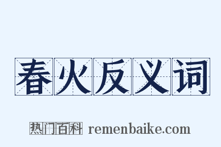 春火反义词是什么意思的图片